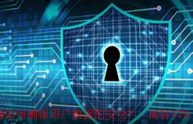 VPS服务商的数据安全策略 - 保障用户信息安全的措施